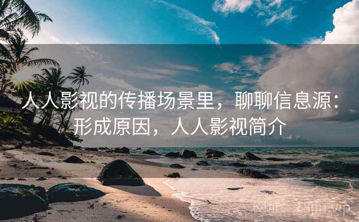 人人影视的传播场景里，聊聊信息源：形成原因，人人影视简介