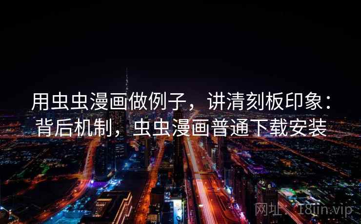 用虫虫漫画做例子，讲清刻板印象：背后机制，虫虫漫画普通下载安装