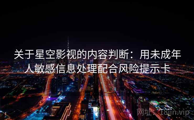 关于星空影视的内容判断：用未成年人敏感信息处理配合风险提示卡