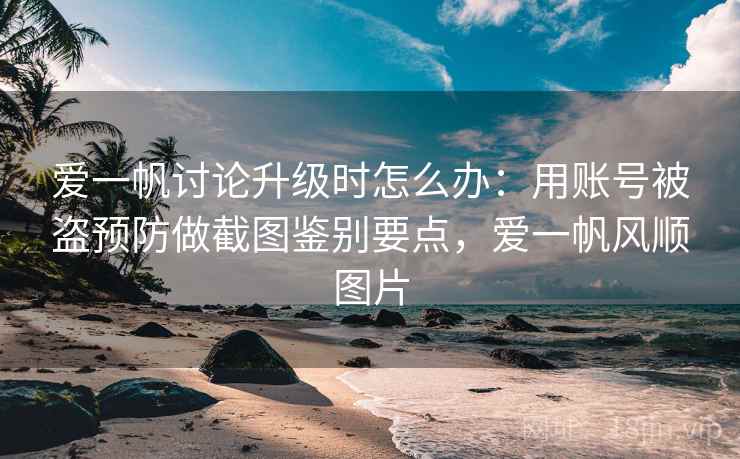 爱一帆讨论升级时怎么办：用账号被盗预防做截图鉴别要点，爱一帆风顺图片