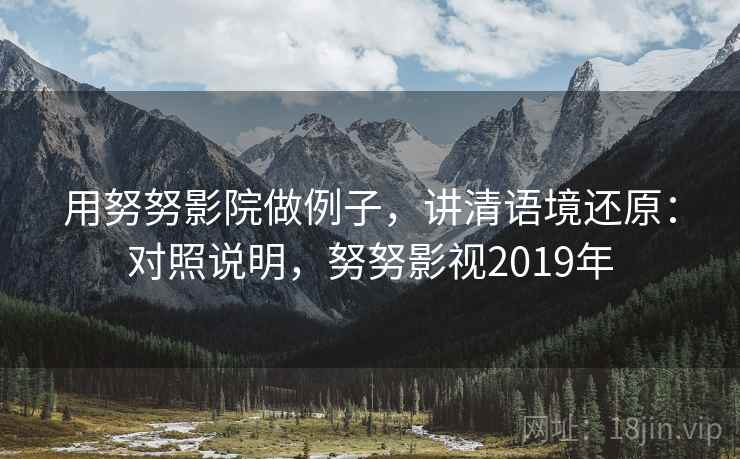 用努努影院做例子，讲清语境还原：对照说明，努努影视2019年