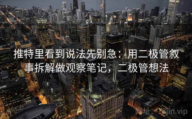 推特里看到说法先别急：用二极管叙事拆解做观察笔记，二极管想法