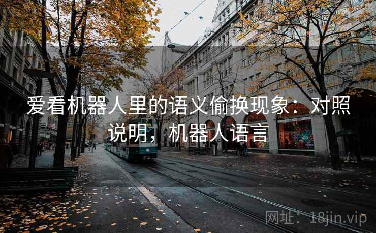 爱看机器人里的语义偷换现象：对照说明，机器人语言