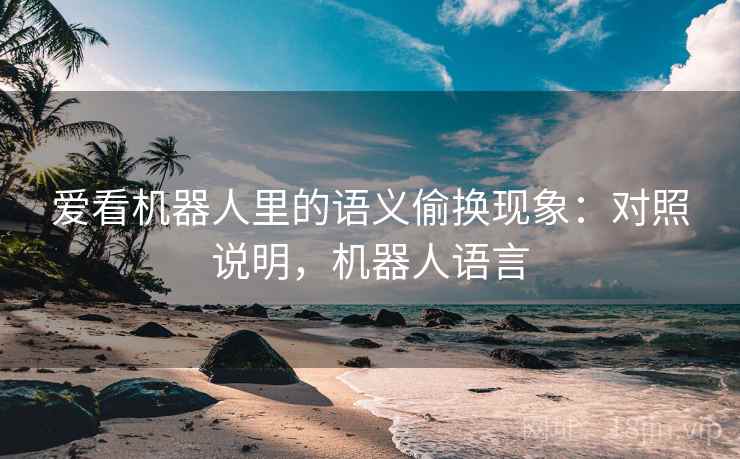爱看机器人里的语义偷换现象：对照说明，机器人语言