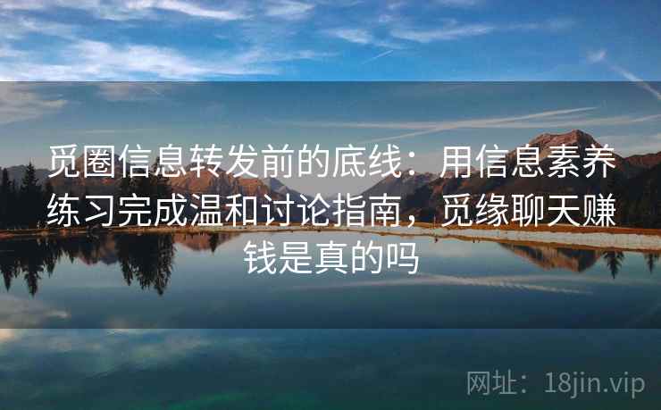 觅圈信息转发前的底线：用信息素养练习完成温和讨论指南，觅缘聊天赚钱是真的吗
