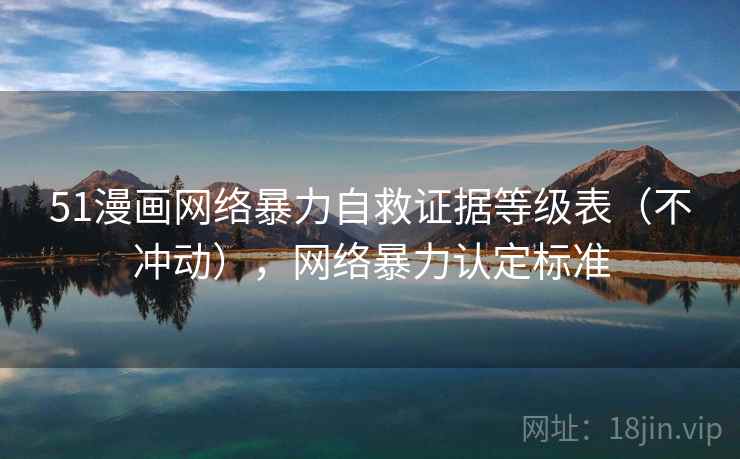 51漫画网络暴力自救证据等级表（不冲动），网络暴力认定标准