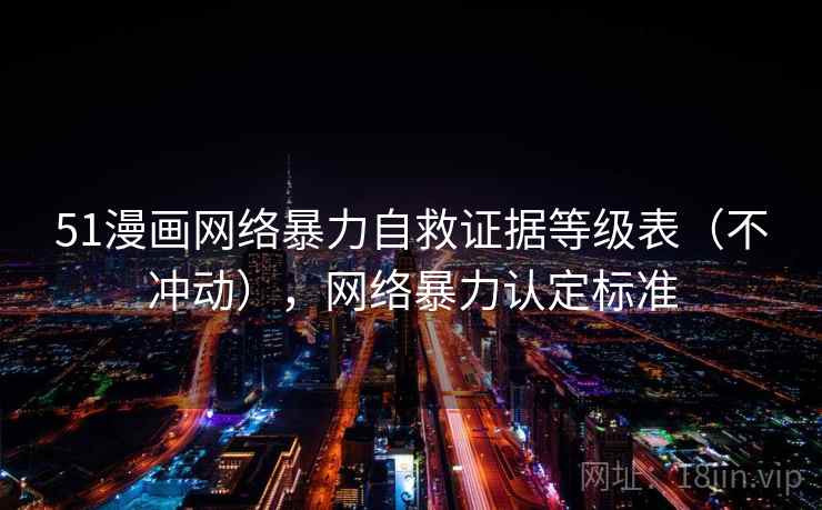 51漫画网络暴力自救证据等级表(不冲动),网络暴力认定标准 51漫画网络暴力自救证据等级表(不冲动),网络暴力认定标准