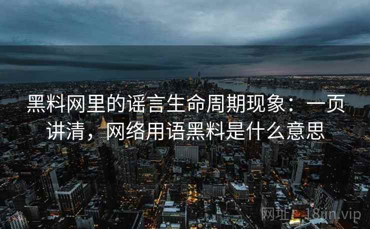 黑料网里的谣言生命周期现象：一页讲清，网络用语黑料是什么意思