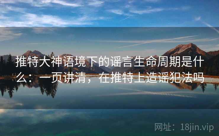 推特大神语境下的谣言生命周期是什么：一页讲清，在推特上造谣犯法吗
