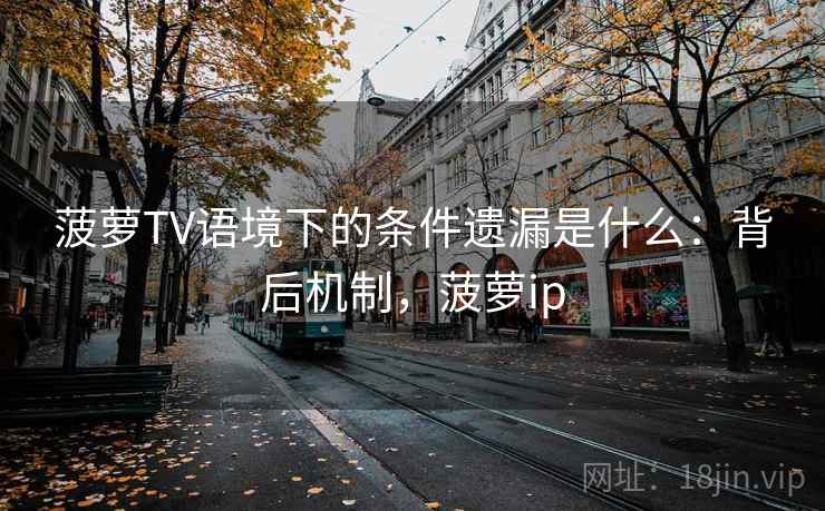 菠萝TV语境下的条件遗漏是什么：背后机制，菠萝ip