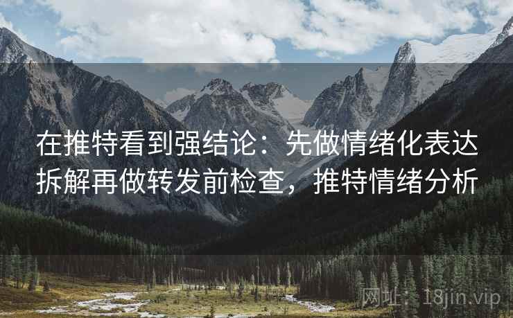在推特看到强结论：先做情绪化表达拆解再做转发前检查，推特情绪分析