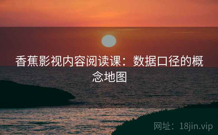 香蕉影视内容阅读课：数据口径的概念地图