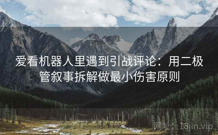 爱看机器人里遇到引战评论：用二极管叙事拆解做最小伤害原则