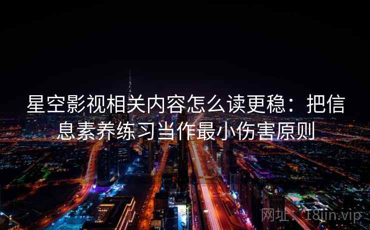 星空影视相关内容怎么读更稳：把信息素养练习当作最小伤害原则