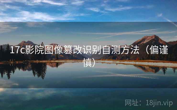 17c影院图像篡改识别自测方法（偏谨慎）