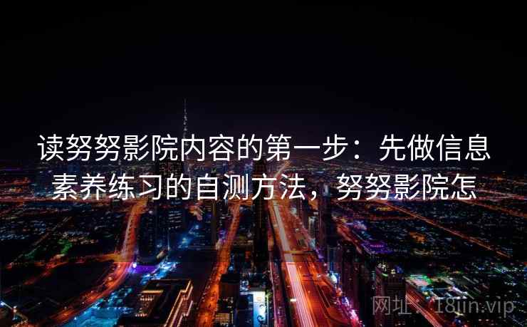 读努努影院内容的第一步：先做信息素养练习的自测方法，努努影院怎
