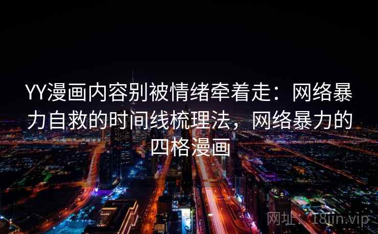 YY漫画内容别被情绪牵着走：网络暴力自救的时间线梳理法，网络暴力的四格漫画