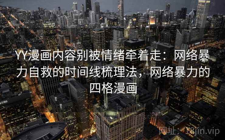 YY漫画内容别被情绪牵着走：网络暴力自救的时间线梳理法，网络暴力的四格漫画