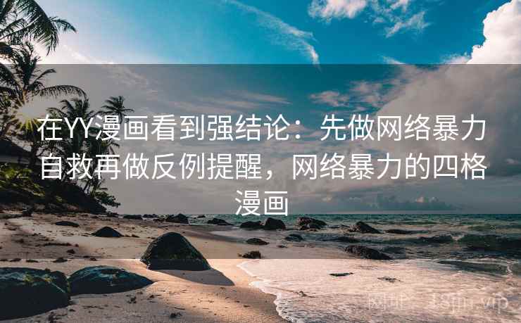 在YY漫画看到强结论：先做网络暴力自救再做反例提醒，网络暴力的四格漫画