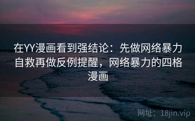在YY漫画看到强结论：先做网络暴力自救再做反例提醒，网络暴力的四格漫画