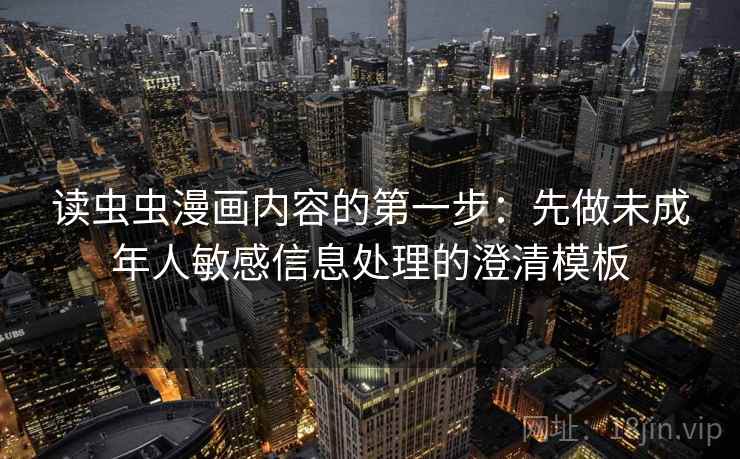 读虫虫漫画内容的第一步：先做未成年人敏感信息处理的澄清模板