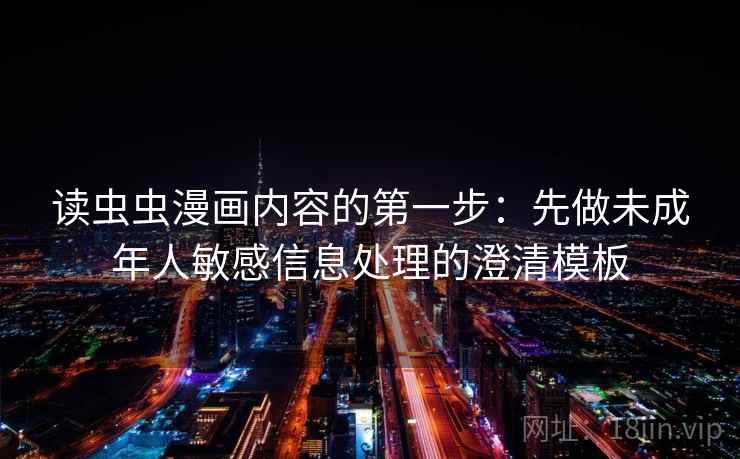 读虫虫漫画内容的第一步：先做未成年人敏感信息处理的澄清模板