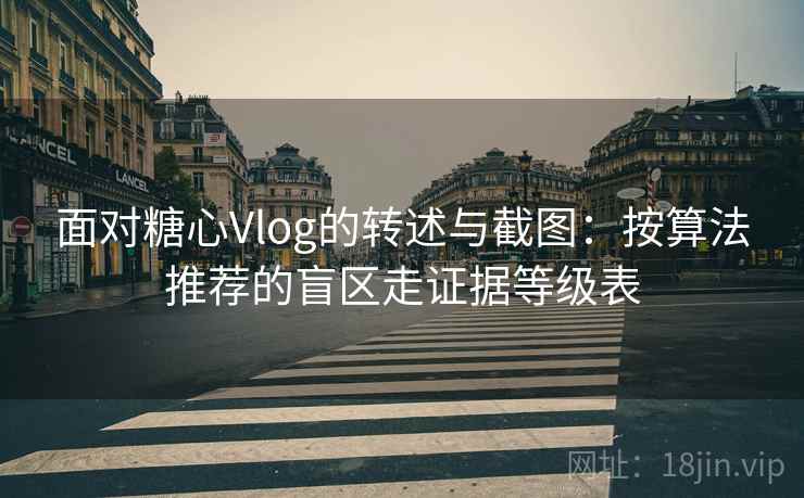 面对糖心Vlog的转述与截图：按算法推荐的盲区走证据等级表