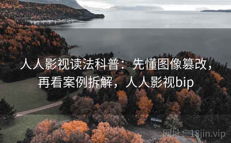 人人影视读法科普：先懂图像篡改，再看案例拆解，人人影视bip