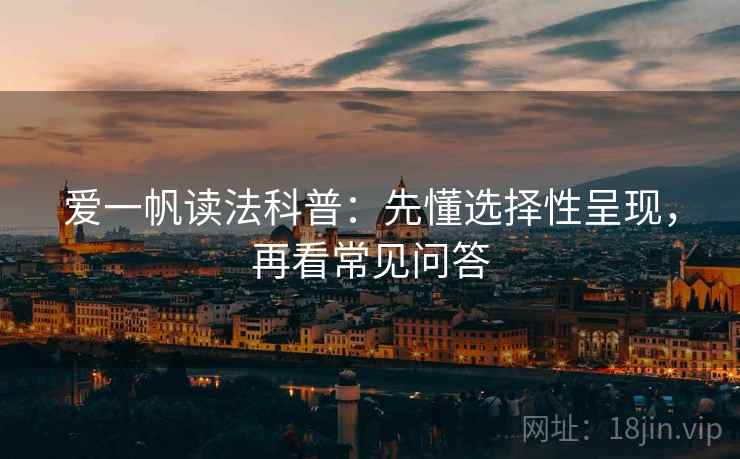 爱一帆读法科普：先懂选择性呈现，再看常见问答
