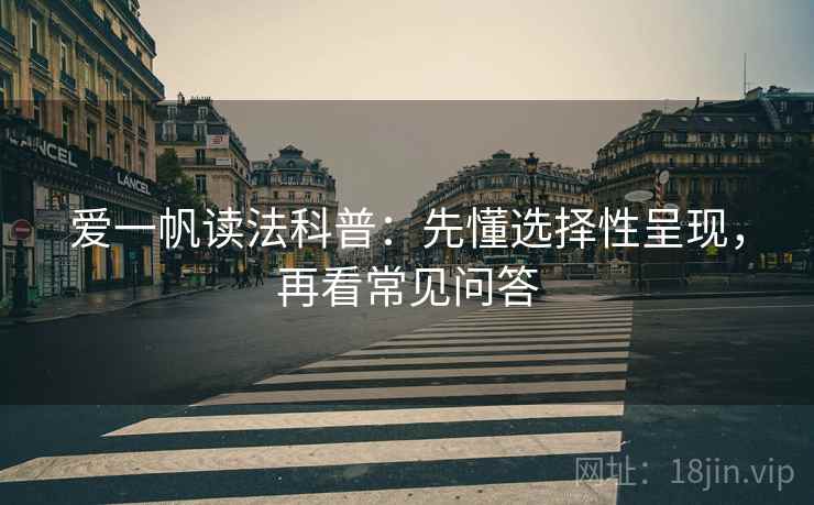 爱一帆读法科普：先懂选择性呈现，再看常见问答
