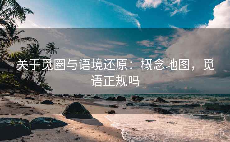 关于觅圈与语境还原：概念地图，觅语正规吗