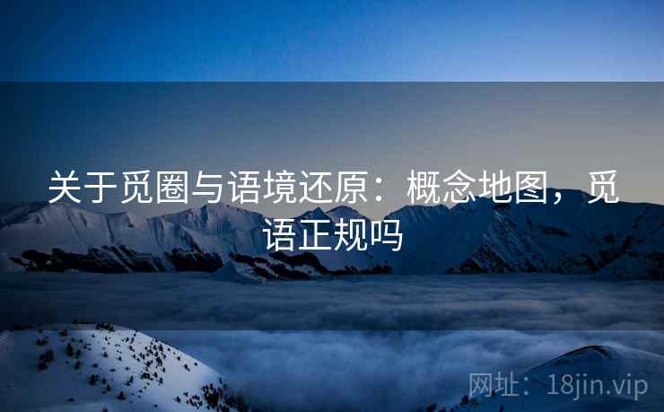 关于觅圈与语境还原:概念地图,觅语正规吗 关于觅圈与语境还原:概念地图,觅语正规吗