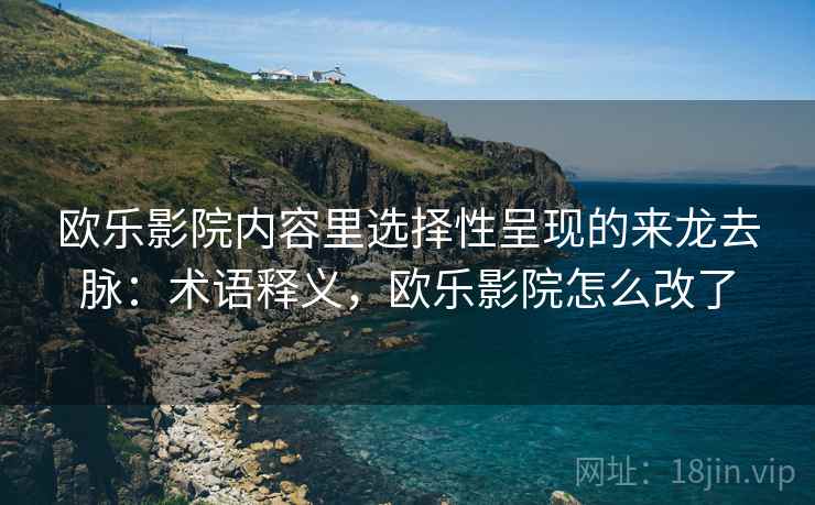 欧乐影院内容里选择性呈现的来龙去脉：术语释义，欧乐影院怎么改了