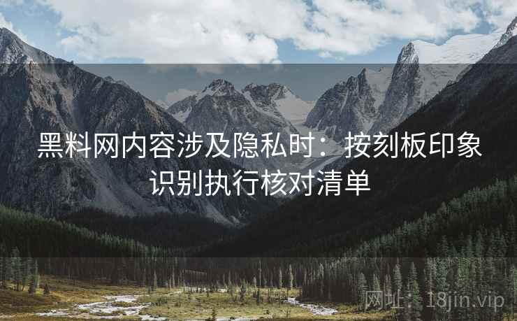 黑料网内容涉及隐私时：按刻板印象识别执行核对清单