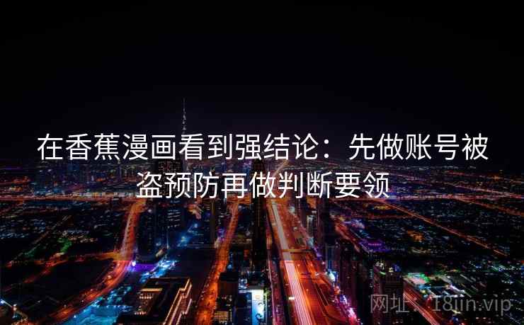 在香蕉漫画看到强结论：先做账号被盗预防再做判断要领