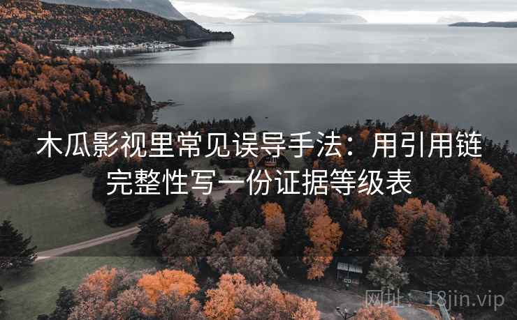木瓜影视里常见误导手法：用引用链完整性写一份证据等级表