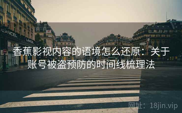 香蕉影视内容的语境怎么还原：关于账号被盗预防的时间线梳理法
