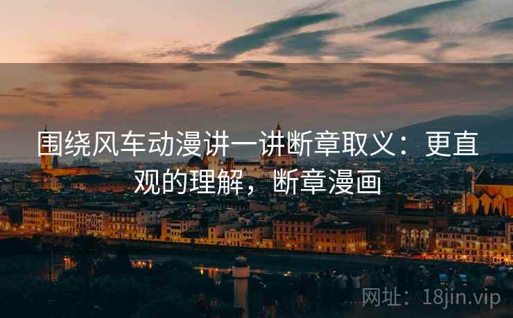 围绕风车动漫讲一讲断章取义：更直观的理解，断章漫画