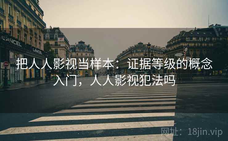 把人人影视当样本：证据等级的概念入门，人人影视犯法吗