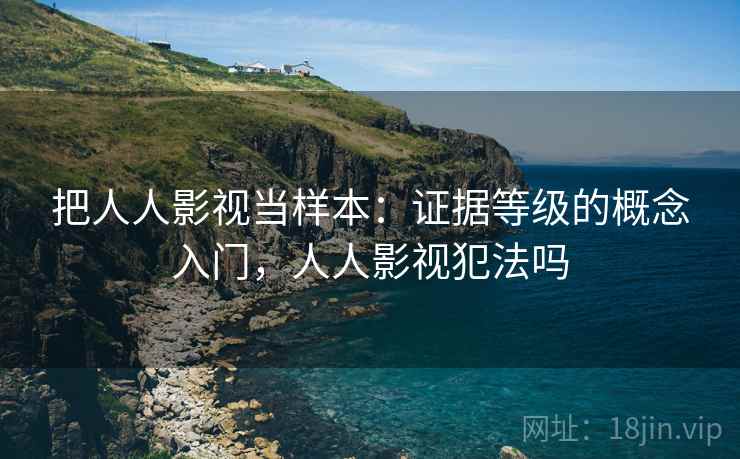 把人人影视当样本：证据等级的概念入门，人人影视犯法吗