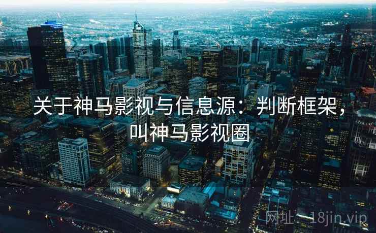 关于神马影视与信息源：判断框架，叫神马影视圈