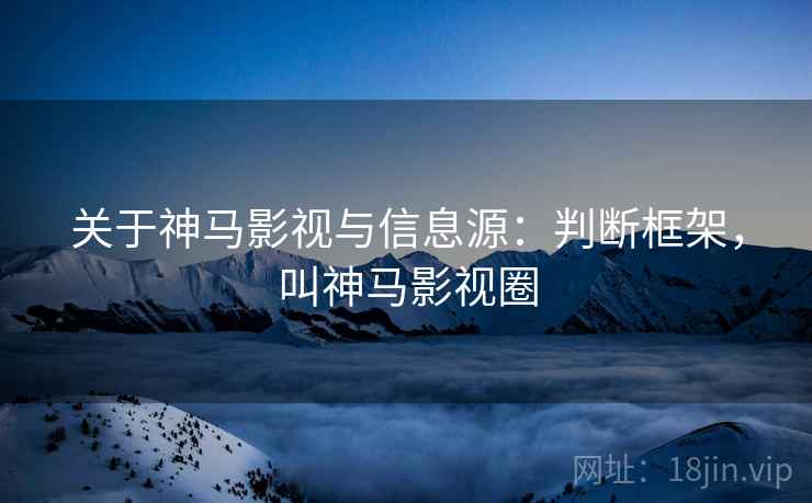 关于神马影视与信息源：判断框架，叫神马影视圈