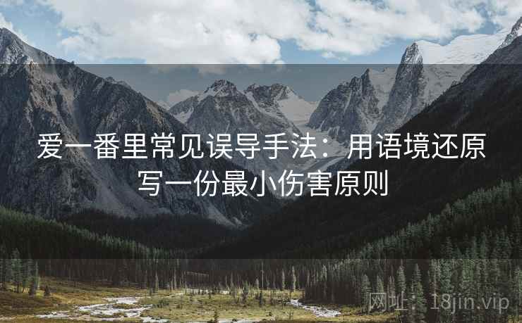 爱一番里常见误导手法：用语境还原写一份最小伤害原则