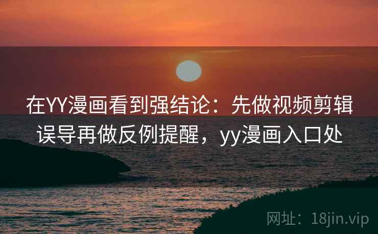 在YY漫画看到强结论：先做视频剪辑误导再做反例提醒，yy漫画入口处