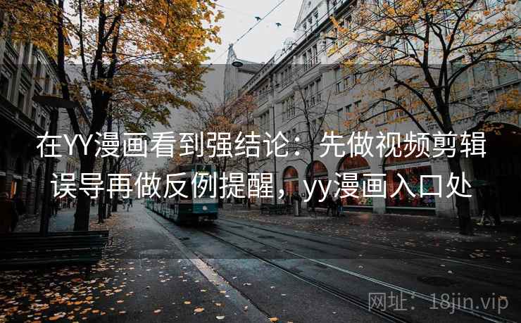 在YY漫画看到强结论：先做视频剪辑误导再做反例提醒，yy漫画入口处