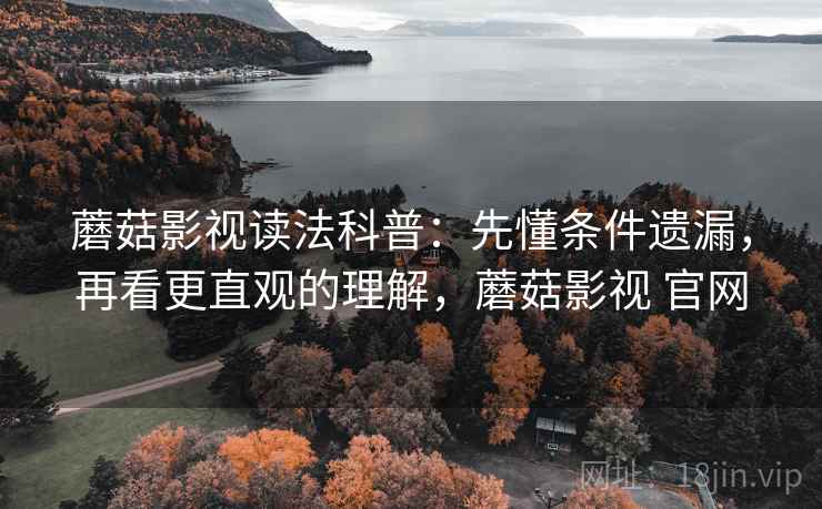 蘑菇影视读法科普：先懂条件遗漏，再看更直观的理解，蘑菇影视 官网
