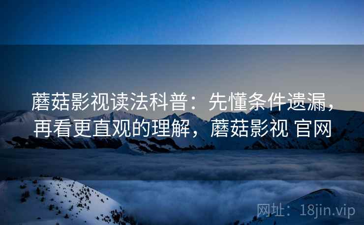 蘑菇影视读法科普：先懂条件遗漏，再看更直观的理解，蘑菇影视 官网