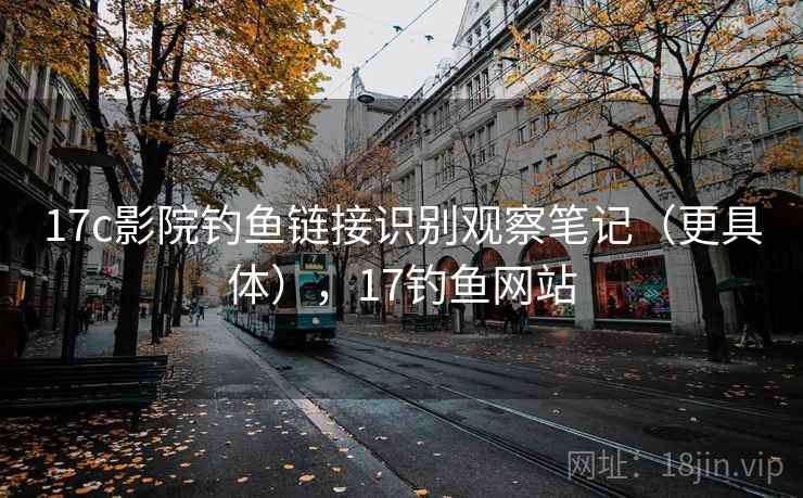 17c影院钓鱼链接识别观察笔记（更具体），17钓鱼网站