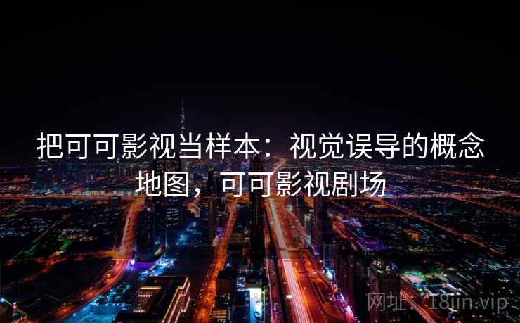 把可可影视当样本:视觉误导的概念地图,可可影视剧场 把可可影视当样本:视觉误导的概念地图,可可影视剧场