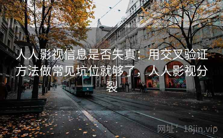 人人影视信息是否失真:用交叉验证方法做常见坑位就够了,人人影视分裂 人人影视信息是否失真:用交叉验证方法做常见坑位就够了,人人影视分裂